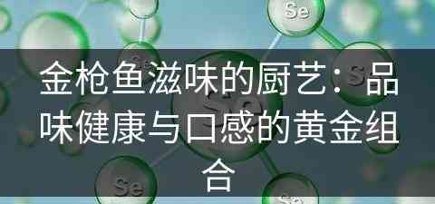 金枪鱼滋味的厨艺：品味健康与口感的黄金组合